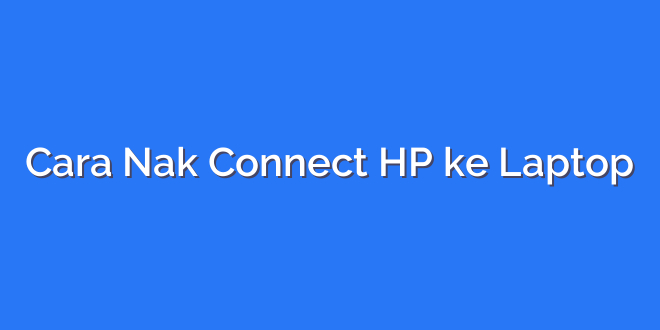 Cara Nak Connect HP ke Laptop
