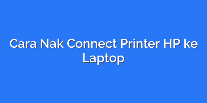 Cara Nak Connect Printer HP ke Laptop