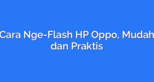 Cara Nge-Flash HP Oppo, Mudah dan Praktis