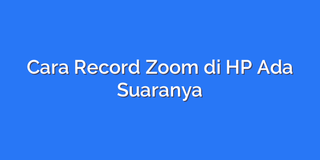 Cara Record Zoom di HP Ada Suaranya
