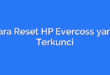 Cara Reset HP Evercoss yang Terkunci