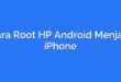 Cara Root HP Android Menjadi iPhone