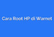 Cara Root HP di Warnet