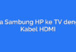 Cara Sambung HP ke TV dengan Kabel HDMI