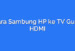 Cara Sambung HP ke TV Guna HDMI