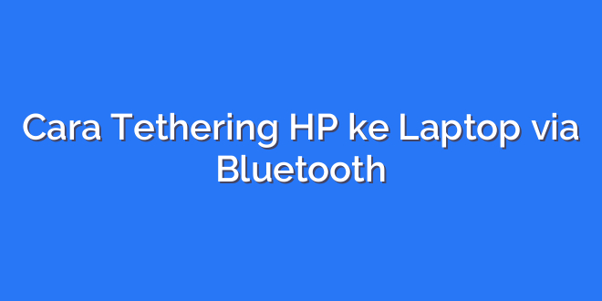 Cara Tethering HP ke Laptop via Bluetooth