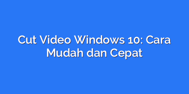 Cut Video Windows 10: Cara Mudah dan Cepat