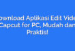 Download Aplikasi Edit Video Capcut for PC, Mudah dan Praktis!