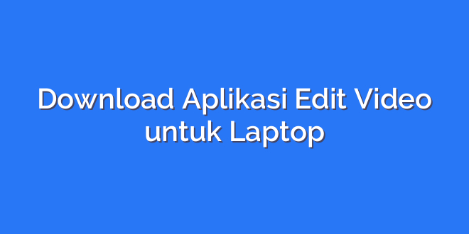 Download Aplikasi Edit Video untuk Laptop