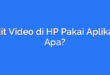 Edit Video di HP Pakai Aplikasi Apa?