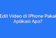 Edit Video di iPhone Pakai Aplikasi Apa?