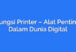 Fungsi Printer – Alat Penting Dalam Dunia Digital