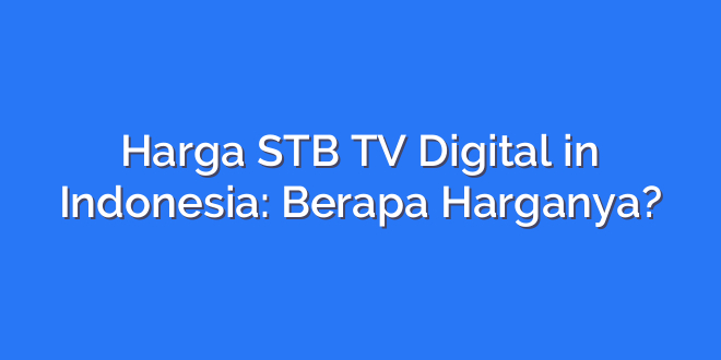 Harga STB TV Digital in Indonesia: Berapa Harganya?