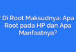 HP Di Root Maksudnya: Apa Itu Root pada HP dan Apa Manfaatnya?