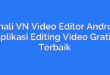 Kenali VN Video Editor Android, Aplikasi Editing Video Gratis Terbaik
