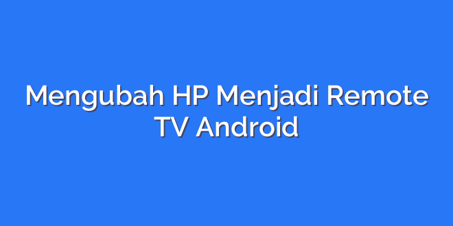 Mengubah HP Menjadi Remote TV Android