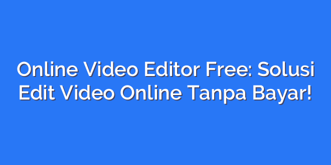 Online Video Editor Free: Solusi Edit Video Online Tanpa Bayar!