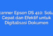 Scanner Epson DS 410: Solusi Cepat dan Efektif untuk Digitalisasi Dokumen