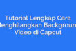 Tutorial Lengkap Cara Menghilangkan Background Video di Capcut