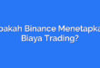 Apakah Binance Menetapkan Biaya Trading?