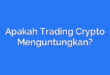 Apakah Trading Crypto Menguntungkan?