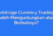 Arbitrage Currency Trading: Lebih Menguntungkan atau Berbahaya?