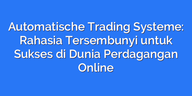 Automatische Trading Systeme: Rahasia Tersembunyi untuk Sukses di Dunia Perdagangan Online