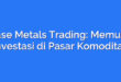 Base Metals Trading: Memulai Investasi di Pasar Komoditas