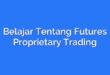 Belajar Tentang Futures Proprietary Trading