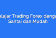 Belajar Trading Forex dengan Santai dan Mudah