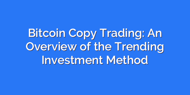 Bitcoin Copy Trading: An Overview of the Trending Investment Method