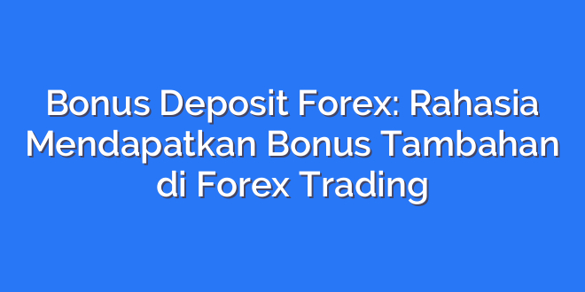 Bonus Deposit Forex: Rahasia Mendapatkan Bonus Tambahan di Forex Trading