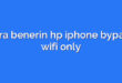 cara benerin hp iphone bypass wifi only