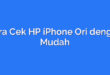 Cara Cek HP iPhone Ori dengan Mudah