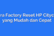 Cara Factory Reset HP Citycall yang Mudah dan Cepat