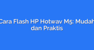 Cara Flash HP Hotwav M5: Mudah dan Praktis