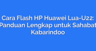 Cara Flash HP Huawei Lua-U22: Panduan Lengkap untuk Sahabat Kabarindoo