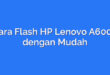 Cara Flash HP Lenovo A6000 dengan Mudah