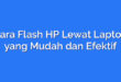 Cara Flash HP Lewat Laptop yang Mudah dan Efektif