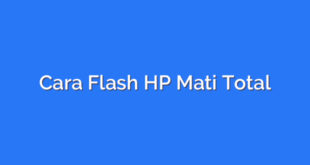 Cara Flash HP Mati Total
