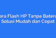 Cara Flash HP Tanpa Baterai: Solusi Mudah dan Cepat