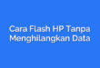 Cara Flash HP Tanpa Menghilangkan Data