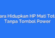Cara Hidupkan HP Mati Total Tanpa Tombol Power