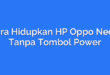 Cara Hidupkan HP Oppo Neo 7 Tanpa Tombol Power