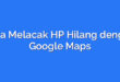Cara Melacak HP Hilang dengan Google Maps