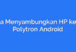 Cara Menyambungkan HP ke TV Polytron Android