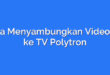 Cara Menyambungkan Video HP ke TV Polytron