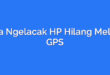 Cara Ngelacak HP Hilang Melalui GPS