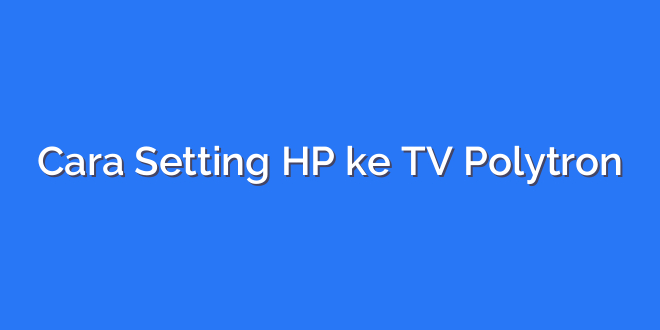 Cara Setting HP ke TV Polytron
