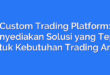 Custom Trading Platform: Menyediakan Solusi yang Tepat Untuk Kebutuhan Trading Anda